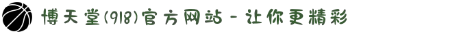 博天堂(918)官方网站 - 让你更精彩